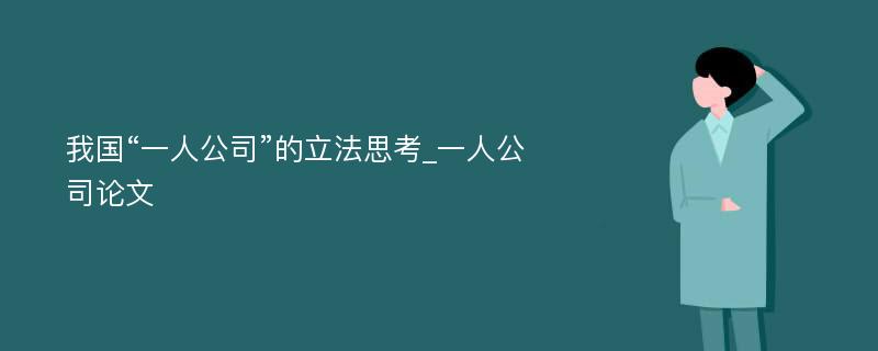 我国“一人公司”的立法思考_一人公司论文