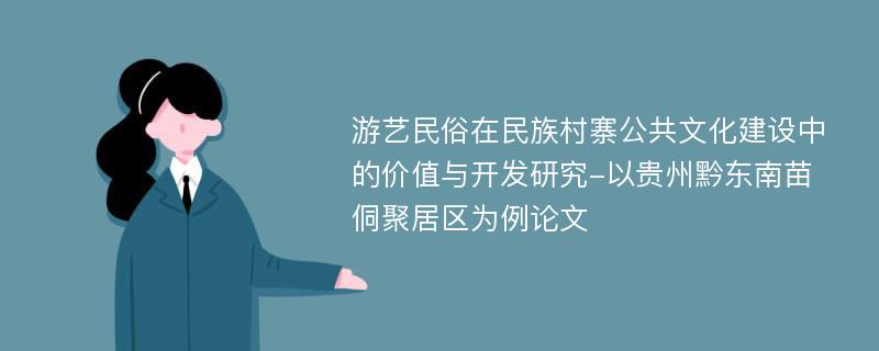 游艺民俗在民族村寨公共文化建设中的价值与开发研究-以贵州黔东南苗侗聚居区为例论文