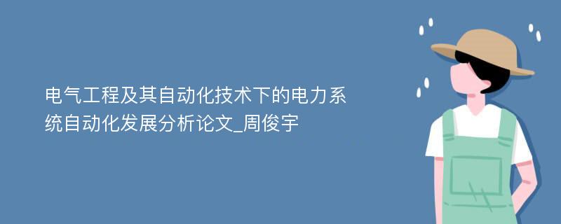 电气工程及其自动化技术下的电力系统自动化发展分析论文_周俊宇