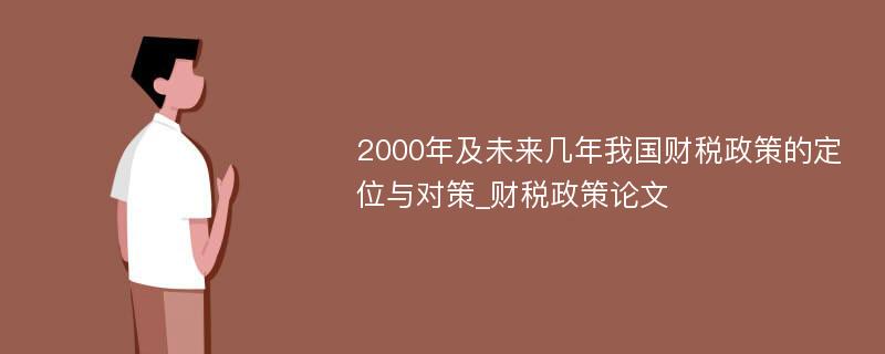 2000年及未来几年我国财税政策的定位与对策_财税政策论文