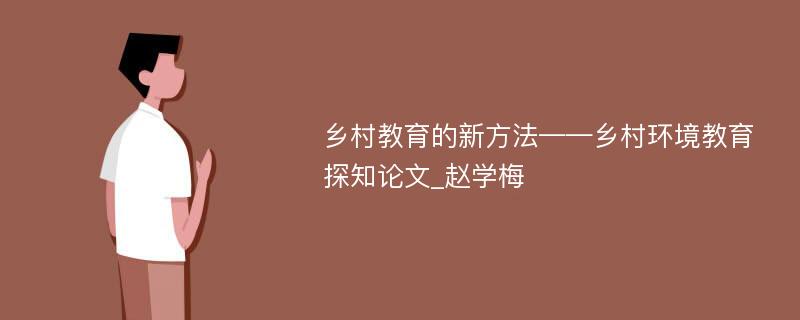 乡村教育的新方法——乡村环境教育探知论文_赵学梅