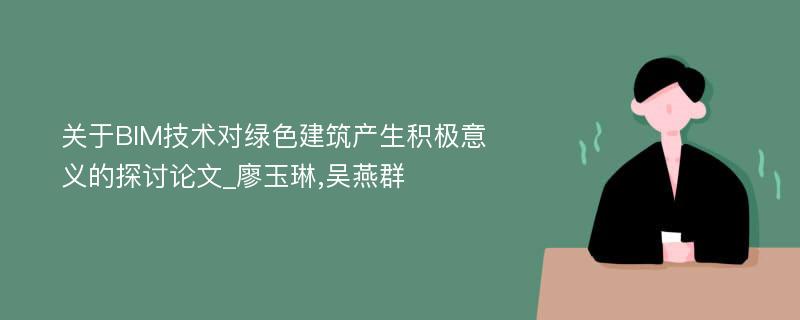 关于BIM技术对绿色建筑产生积极意义的探讨论文_廖玉琳,吴燕群