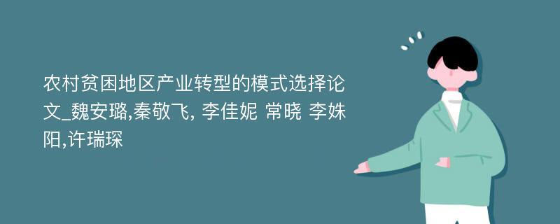 农村贫困地区产业转型的模式选择论文_魏安璐,秦敬飞, 李佳妮 常晓 李姝阳,许瑞琛