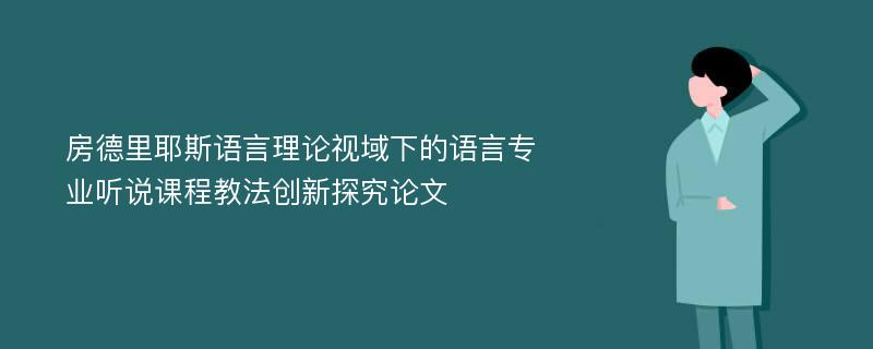 房德里耶斯语言理论视域下的语言专业听说课程教法创新探究论文