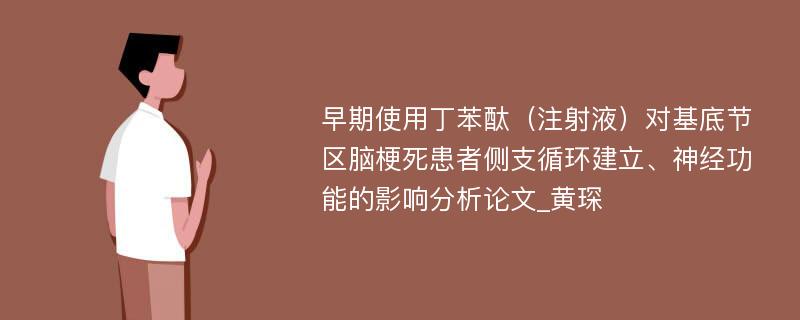 早期使用丁苯酞（注射液）对基底节区脑梗死患者侧支循环建立、神经功能的影响分析论文_黄琛