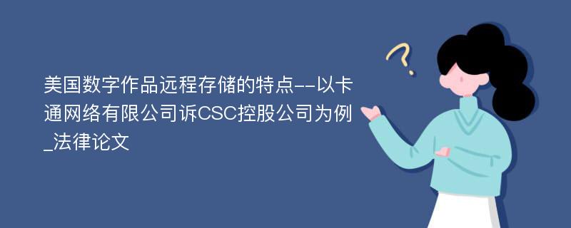 美国数字作品远程存储的特点--以卡通网络有限公司诉CSC控股公司为例_法律论文