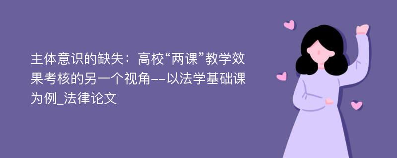 主体意识的缺失：高校“两课”教学效果考核的另一个视角--以法学基础课为例_法律论文