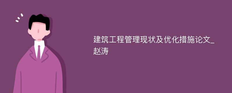 建筑工程管理现状及优化措施论文_赵涛