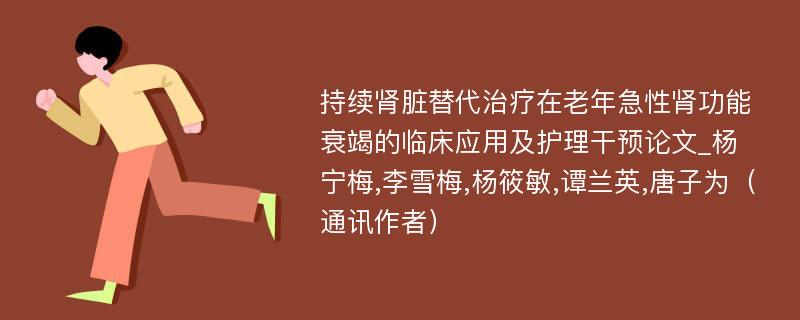 持续肾脏替代治疗在老年急性肾功能衰竭的临床应用及护理干预论文_杨宁梅,李雪梅,杨筱敏,谭兰英,唐子为（通讯作者）