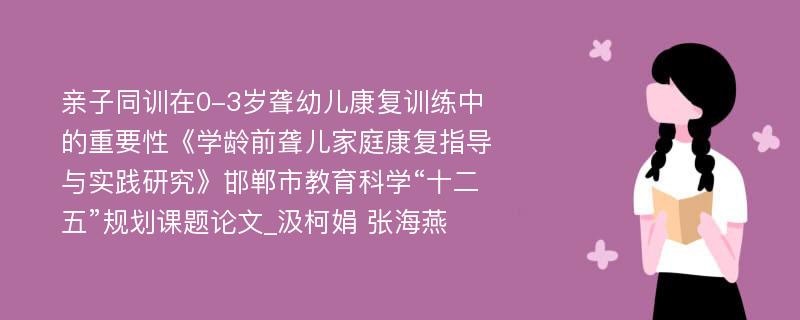 亲子同训在0-3岁聋幼儿康复训练中的重要性《学龄前聋儿家庭康复指导与实践研究》邯郸市教育科学“十二五”规划课题论文_汲柯娟 张海燕