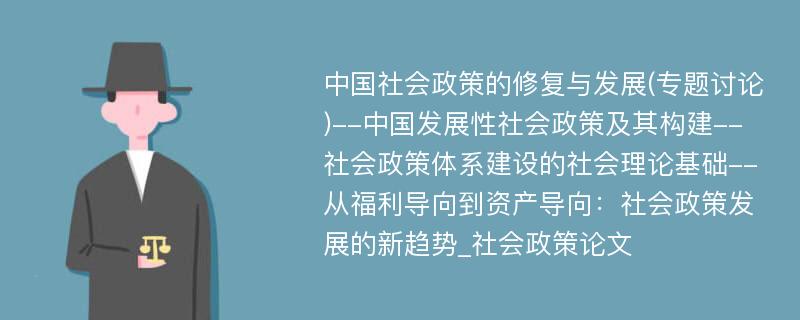 中国社会政策的修复与发展(专题讨论)--中国发展性社会政策及其构建--社会政策体系建设的社会理论基础--从福利导向到资产导向：社会政策发展的新趋势_社会政策论文