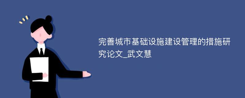 完善城市基础设施建设管理的措施研究论文_武文慧