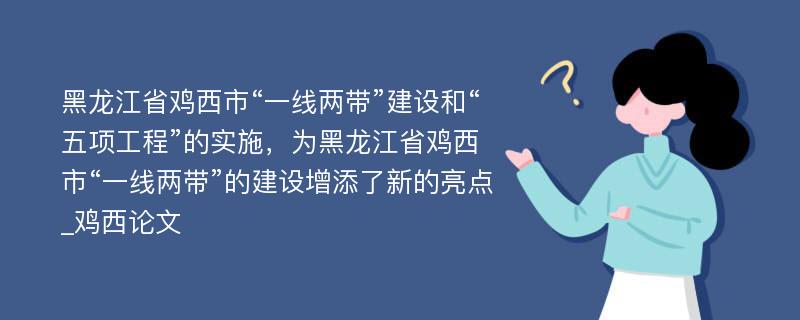 黑龙江省鸡西市“一线两带”建设和“五项工程”的实施，为黑龙江省鸡西市“一线两带”的建设增添了新的亮点_鸡西论文