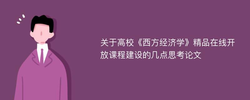 关于高校《西方经济学》精品在线开放课程建设的几点思考论文