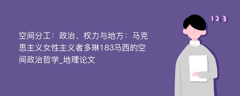 空间分工：政治、权力与地方：马克思主义女性主义者多琳183马西的空间政治哲学_地理论文