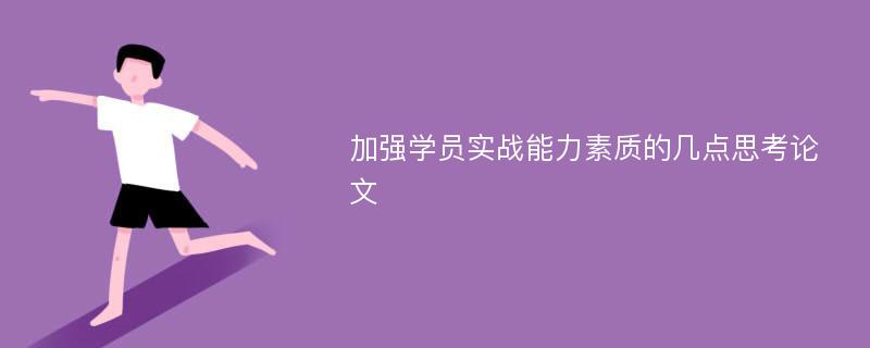 加强学员实战能力素质的几点思考论文