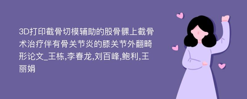 3D打印截骨切模辅助的股骨髁上截骨术治疗伴有骨关节炎的膝关节外翻畸形论文_王栋,李春龙,刘百峰,鲍利,王丽娟