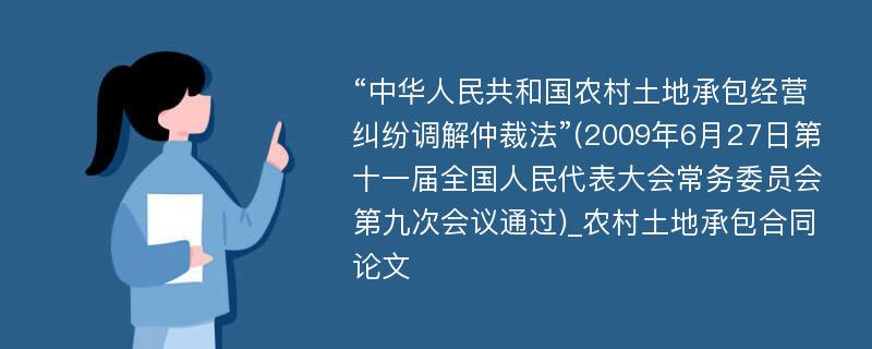 “中华人民共和国农村土地承包经营纠纷调解仲裁法”(2009年6月27日第十一届全国人民代表大会常务委员会第九次会议通过)_农村土地承包合同论文