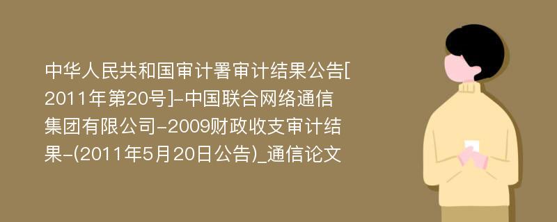 中华人民共和国审计署审计结果公告[2011年第20号]-中国联合网络通信集团有限公司-2009财政收支审计结果-(2011年5月20日公告)_通信论文