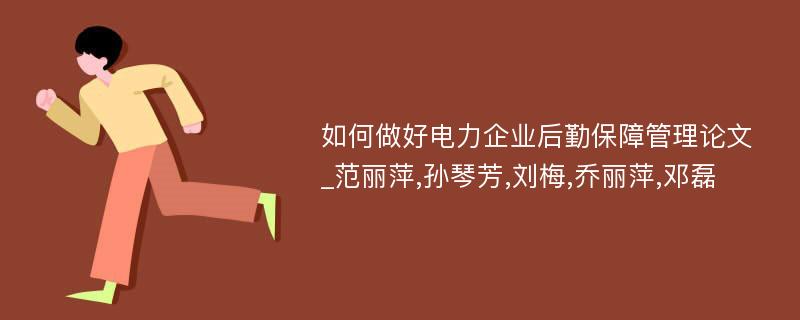 如何做好电力企业后勤保障管理论文_范丽萍,孙琴芳,刘梅,乔丽萍,邓磊