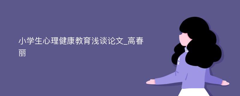 小学生心理健康教育浅谈论文_高春丽