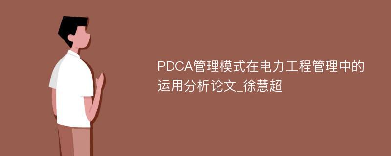 PDCA管理模式在电力工程管理中的运用分析论文_徐慧超