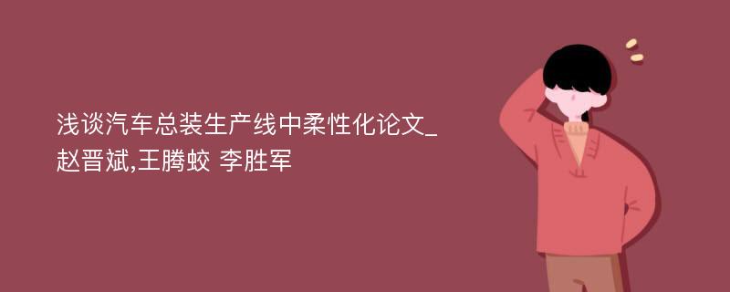 浅谈汽车总装生产线中柔性化论文_赵晋斌,王腾蛟 李胜军