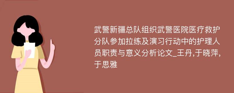 武警新疆总队组织武警医院医疗救护分队参加拉练及演习行动中的护理人员职责与意义分析论文_王丹,于晓萍,于思雅