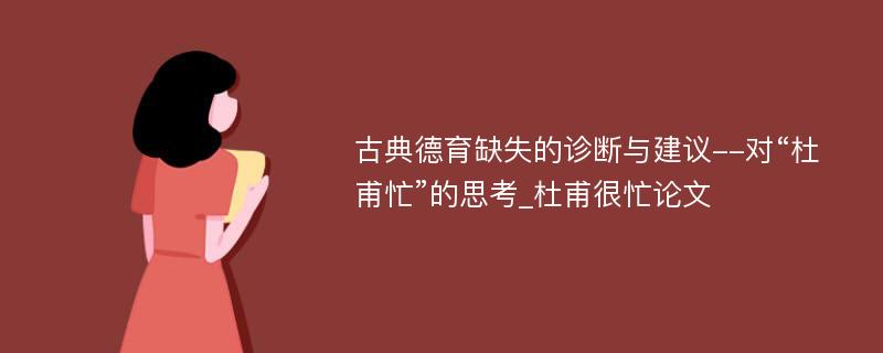 古典德育缺失的诊断与建议--对“杜甫忙”的思考_杜甫很忙论文