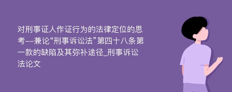 对刑事证人作证行为的法律定位的思考--兼论“刑事诉讼法”第四十八条第一款的缺陷及其弥补途径_刑事诉讼法论文