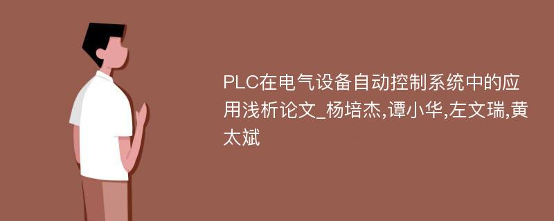 PLC在电气设备自动控制系统中的应用浅析论文_杨培杰,谭小华,左文瑞,黄太斌