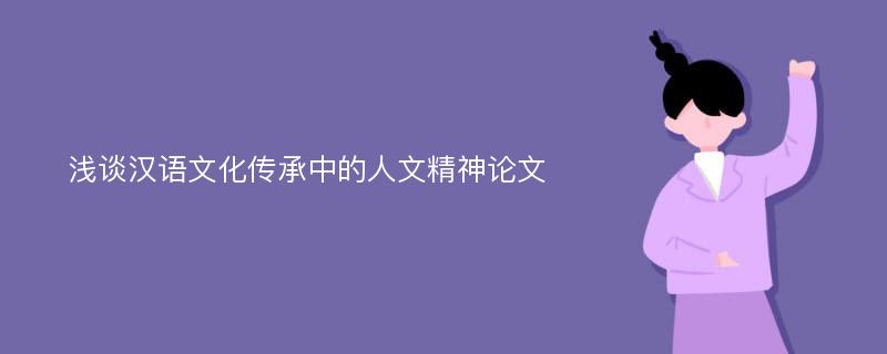 浅谈汉语文化传承中的人文精神论文