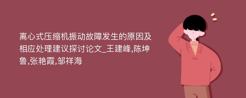 离心式压缩机振动故障发生的原因及相应处理建议探讨论文_王建峰,陈坤鲁,张艳霞,邹祥海