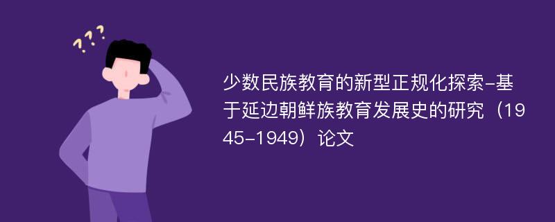 少数民族教育的新型正规化探索-基于延边朝鲜族教育发展史的研究（1945-1949）论文