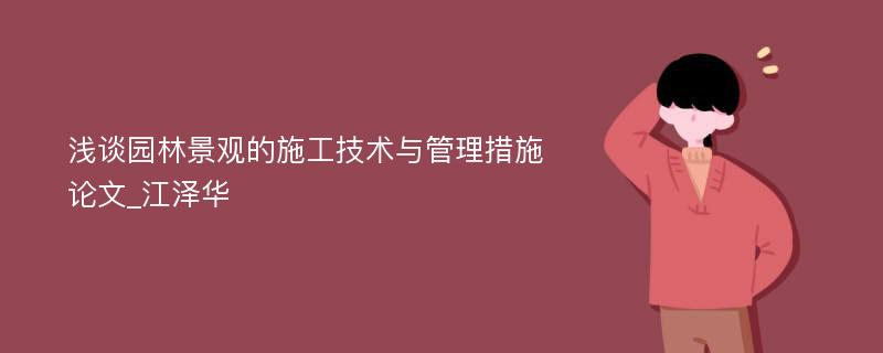 浅谈园林景观的施工技术与管理措施论文_江泽华