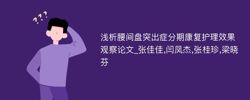 浅析腰间盘突出症分期康复护理效果观察论文_张佳佳,闫凤杰,张桂珍,梁晓芬