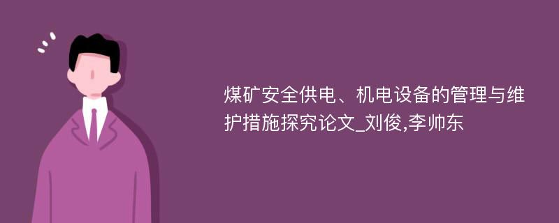 煤矿安全供电、机电设备的管理与维护措施探究论文_刘俊,李帅东