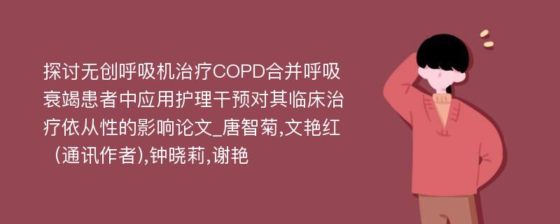 探讨无创呼吸机治疗COPD合并呼吸衰竭患者中应用护理干预对其临床治疗依从性的影响论文_唐智菊,文艳红（通讯作者),钟晓莉,谢艳