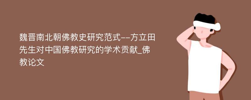 魏晋南北朝佛教史研究范式--方立田先生对中国佛教研究的学术贡献_佛教论文