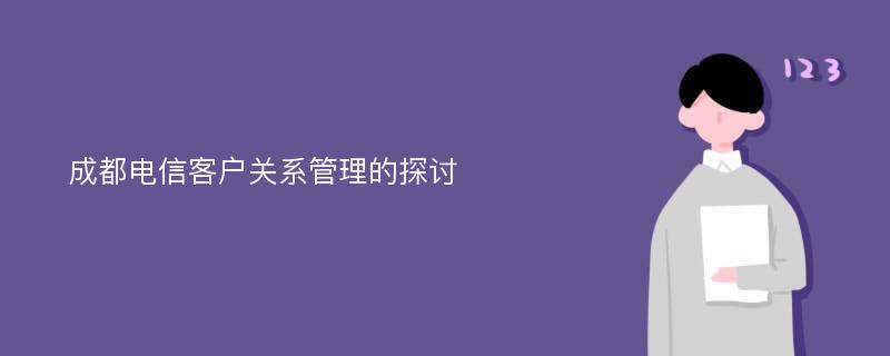 成都电信客户关系管理的探讨