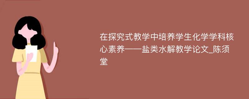 在探究式教学中培养学生化学学科核心素养——盐类水解教学论文_陈须堂