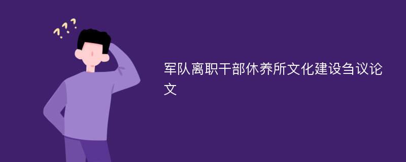 军队离职干部休养所文化建设刍议论文