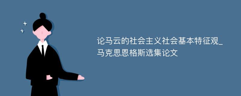 论马云的社会主义社会基本特征观_马克思恩格斯选集论文