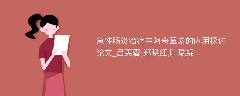 急性肠炎治疗中阿奇霉素的应用探讨论文_吕芙蓉,郑晓红,叶瑞绵