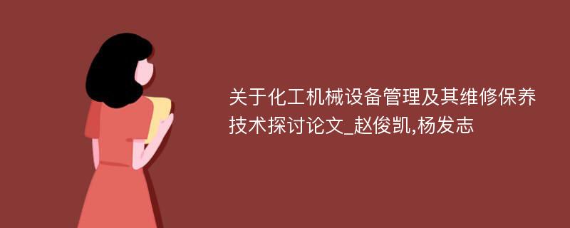 关于化工机械设备管理及其维修保养技术探讨论文_赵俊凯,杨发志