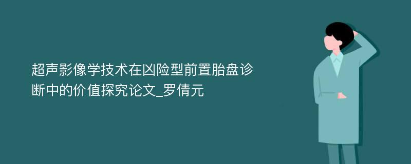 超声影像学技术在凶险型前置胎盘诊断中的价值探究论文_罗倩元