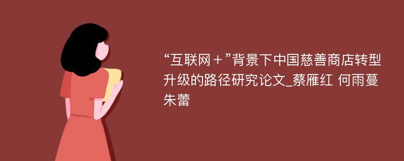 “互联网＋”背景下中国慈善商店转型升级的路径研究论文_蔡雁红 何雨蔓 朱蕾