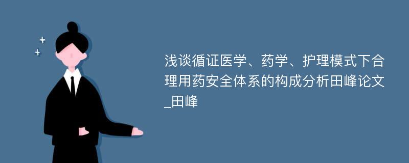 浅谈循证医学、药学、护理模式下合理用药安全体系的构成分析田峰论文_田峰