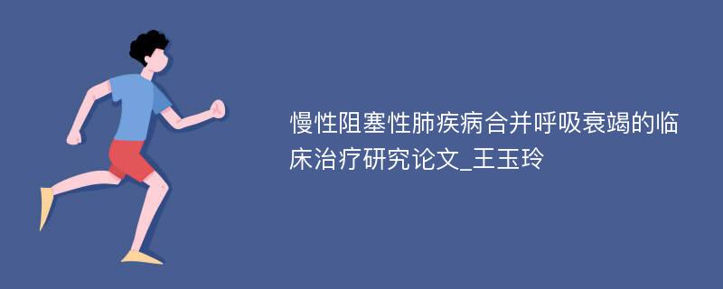 慢性阻塞性肺疾病合并呼吸衰竭的临床治疗研究论文_王玉玲