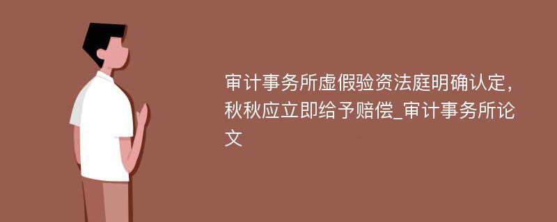 审计事务所虚假验资法庭明确认定，秋秋应立即给予赔偿_审计事务所论文